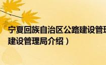 宁夏回族自治区公路建设管理局（关于宁夏回族自治区公路建设管理局介绍）