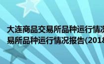 大连商品交易所品种运行情况报告(2018)（关于大连商品交易所品种运行情况报告(2018)简介）