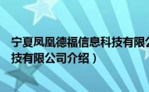 宁夏凤凰德福信息科技有限公司（关于宁夏凤凰德福信息科技有限公司介绍）