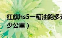 红旗hs5一箱油跑多远（红旗hs5一箱油跑多少公里）