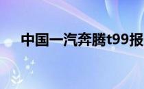 中国一汽奔腾t99报价（中国一汽奔腾）