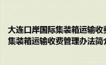 大连口岸国际集装箱运输收费管理办法（关于大连口岸国际集装箱运输收费管理办法简介）