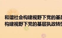 和谐社会构建视野下党的基层执政转型研究（关于和谐社会构建视野下党的基层执政转型研究介绍）