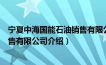 宁夏中海国能石油销售有限公司（关于宁夏中海国能石油销售有限公司介绍）