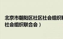 北京市朝阳区社区社会组织联合会（关于北京市朝阳区社区社会组织联合会）