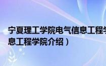 宁夏理工学院电气信息工程学院（关于宁夏理工学院电气信息工程学院介绍）