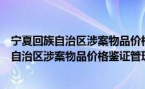 宁夏回族自治区涉案物品价格鉴证管理办法（关于宁夏回族自治区涉案物品价格鉴证管理办法介绍）