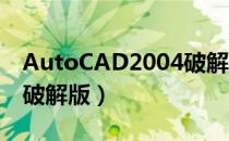 AutoCAD2004破解版下载（autocad2004破解版）