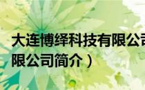 大连博绎科技有限公司（关于大连博绎科技有限公司简介）