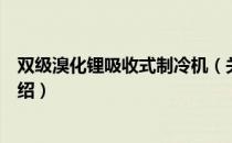 双级溴化锂吸收式制冷机（关于双级溴化锂吸收式制冷机介绍）