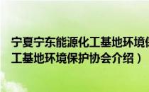 宁夏宁东能源化工基地环境保护协会（关于宁夏宁东能源化工基地环境保护协会介绍）