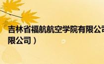 吉林省福航航空学院有限公司（关于吉林省福航航空学院有限公司）