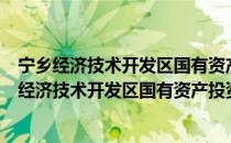 宁乡经济技术开发区国有资产投资有限责任公司（关于宁乡经济技术开发区国有资产投资有限责任公司介绍）