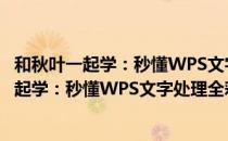 和秋叶一起学：秒懂WPS文字处理全彩印刷（关于和秋叶一起学：秒懂WPS文字处理全彩印刷介绍）