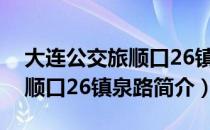 大连公交旅顺口26镇泉路（关于大连公交旅顺口26镇泉路简介）