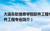 大连东软信息学院软件工程专业（关于大连东软信息学院软件工程专业简介）