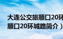 大连公交旅顺口20环城路（关于大连公交旅顺口20环城路简介）