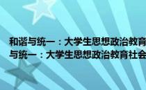 和谐与统一：大学生思想政治教育社会价值与个体价值同构（关于和谐与统一：大学生思想政治教育社会价值与个体价值同构介绍）