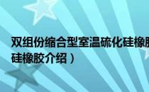 双组份缩合型室温硫化硅橡胶（关于双组份缩合型室温硫化硅橡胶介绍）