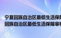 宁夏回族自治区最低生活保障审核确认暂行办法（关于宁夏回族自治区最低生活保障审核确认暂行办法介绍）