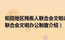 和田地区残疾人联合会文明办公制度（关于和田地区残疾人联合会文明办公制度介绍）