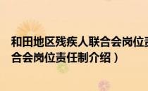 和田地区残疾人联合会岗位责任制（关于和田地区残疾人联合会岗位责任制介绍）