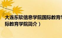 大连东软信息学院国际教育学院（关于大连东软信息学院国际教育学院简介）