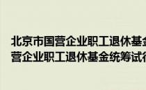 北京市国营企业职工退休基金统筹试行办法（关于北京市国营企业职工退休基金统筹试行办法）