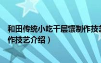 和田传统小吃千层馕制作技艺（关于和田传统小吃千层馕制作技艺介绍）