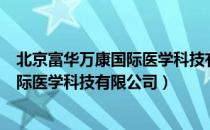 北京富华万康国际医学科技有限公司（关于北京富华万康国际医学科技有限公司）