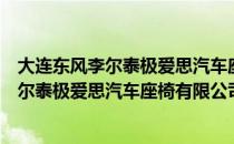 大连东风李尔泰极爱思汽车座椅有限公司（关于大连东风李尔泰极爱思汽车座椅有限公司简介）