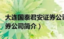 大连国泰君安证券公司（关于大连国泰君安证券公司简介）