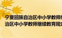 宁夏回族自治区中小学教师继续教育规定（关于宁夏回族自治区中小学教师继续教育规定介绍）