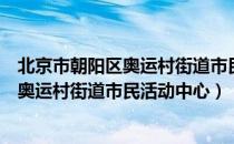 北京市朝阳区奥运村街道市民活动中心（关于北京市朝阳区奥运村街道市民活动中心）