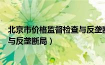 北京市价格监督检查与反垄断局（关于北京市价格监督检查与反垄断局）