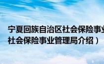 宁夏回族自治区社会保险事业管理局（关于宁夏回族自治区社会保险事业管理局介绍）