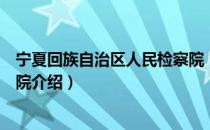 宁夏回族自治区人民检察院（关于宁夏回族自治区人民检察院介绍）