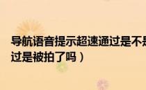 导航语音提示超速通过是不是超速被拍了（导航提示超速通过是被拍了吗）