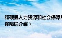 和硕县人力资源和社会保障局（关于和硕县人力资源和社会保障局介绍）