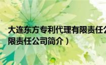 大连东方专利代理有限责任公司（关于大连东方专利代理有限责任公司简介）