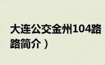 大连公交金州104路（关于大连公交金州104路简介）