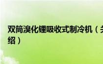 双筒溴化锂吸收式制冷机（关于双筒溴化锂吸收式制冷机介绍）