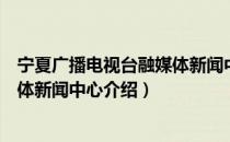 宁夏广播电视台融媒体新闻中心（关于宁夏广播电视台融媒体新闻中心介绍）