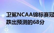 卫冕NCAA锦标赛冠军维吉尼亚 威斯康辛州跌出预测的68分