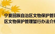 宁夏回族自治区文物保护管理暂行办法（关于宁夏回族自治区文物保护管理暂行办法介绍）