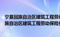 宁夏回族自治区建筑工程劳动保险费管理办法（关于宁夏回族自治区建筑工程劳动保险费管理办法介绍）