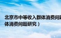 北京市中等收入群体消费问题研究（关于北京市中等收入群体消费问题研究）