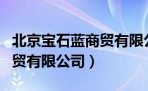 北京宝石蓝商贸有限公司（关于北京宝石蓝商贸有限公司）