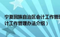 宁夏回族自治区会计工作管理办法（关于宁夏回族自治区会计工作管理办法介绍）