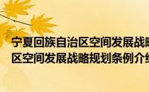 宁夏回族自治区空间发展战略规划条例（关于宁夏回族自治区空间发展战略规划条例介绍）